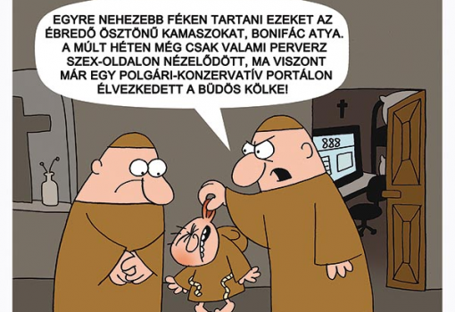 <h1>EGYRE NEHEZEBB FÉKEN TARTANI EZEKET AZ ÉBREDŐ ÖSZTÖNŰ KAMASZOKAT, BONIFÁC ATYA. A MÚLT HÉTEN MÉG CSAK VALAMI PERVERZ SZEX-OLDALON NÉZELŐDÖTT, MA VISZONT MÁR EGY POLGÁRI-KONZERVATÍV PORTÁLON ÉLVEZKEDETT A BÜDÖS KÖLKE!
WEISZ BÉLA rajza</h1>-